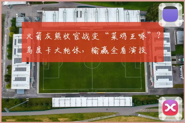 火箭灰熊收官战变“菜鸡互啄”？乌度卡大轮休，输赢全看演技