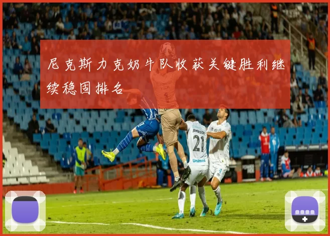尼克斯力克奶牛队收获关键胜利继续稳固排名