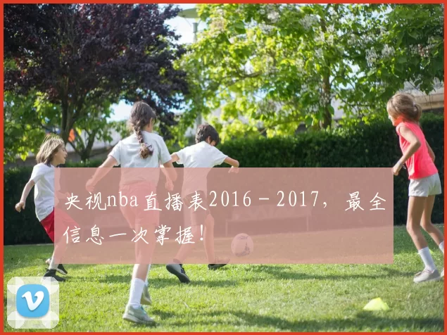 央视nba直播表2016 - 2017，最全信息一次掌握！