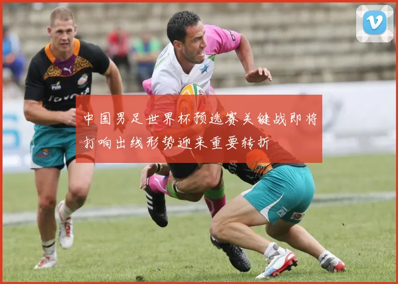 中国男足世界杯预选赛关键战即将打响出线形势迎来重要转折