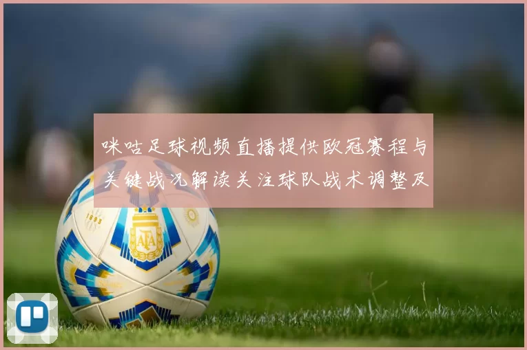 咪咕足球视频直播提供欧冠赛程与关键战况解读关注球队战术调整及伤停信息