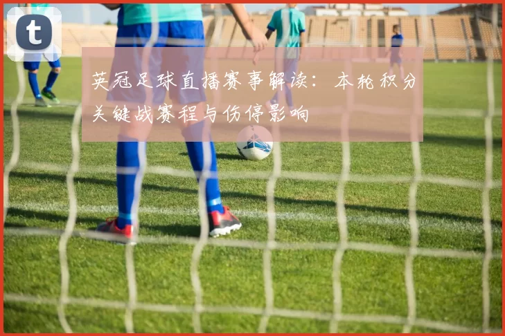 英冠足球直播赛事解读：本轮积分关键战赛程与伤停影响