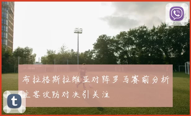 布拉格斯拉维亚对阵罗马赛前分析主客攻防对决引关注