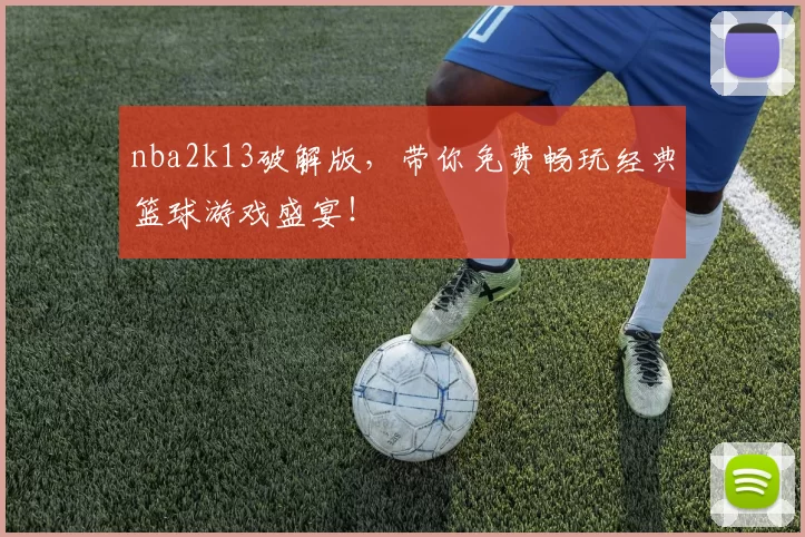 nba2k13破解版，带你免费畅玩经典篮球游戏盛宴！