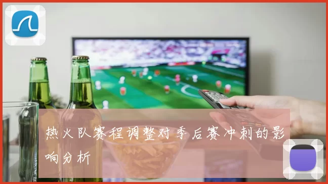 热火队赛程调整对季后赛冲刺的影响分析