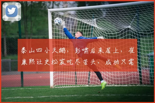 泰山四小天鹅,彭啸后来居上,崔康熙让史松宸吃尽苦头,成功只需两点_比赛_足球_球员