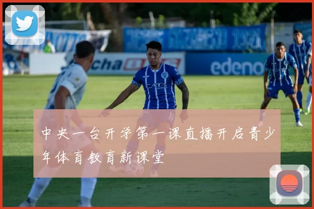 中央一台开学第一课直播开启青少年体育教育新课堂
