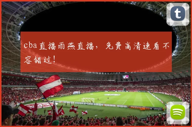 cba直播雨燕直播，免费高清速看不容错过！