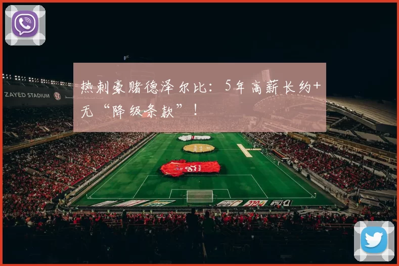 热刺豪赌德泽尔比：5年高薪长约+无“降级条款”！