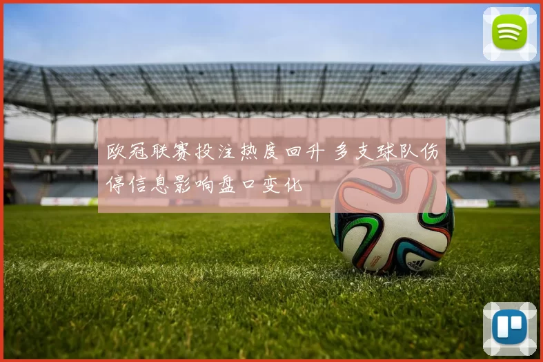 欧冠联赛投注热度回升 多支球队伤停信息影响盘口变化