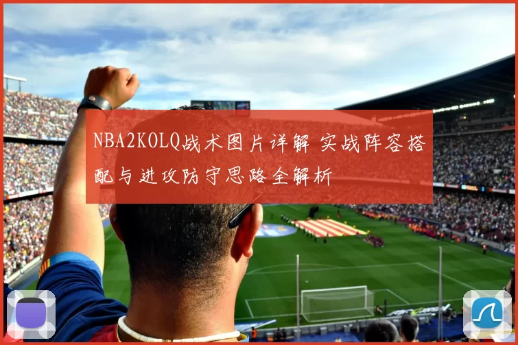 NBA2KOLQ战术图片详解 实战阵容搭配与进攻防守思路全解析