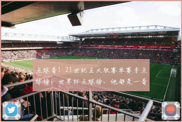点球哥！21世纪五大联赛单赛季点球榜，世界杯点球榜，他都是一哥
