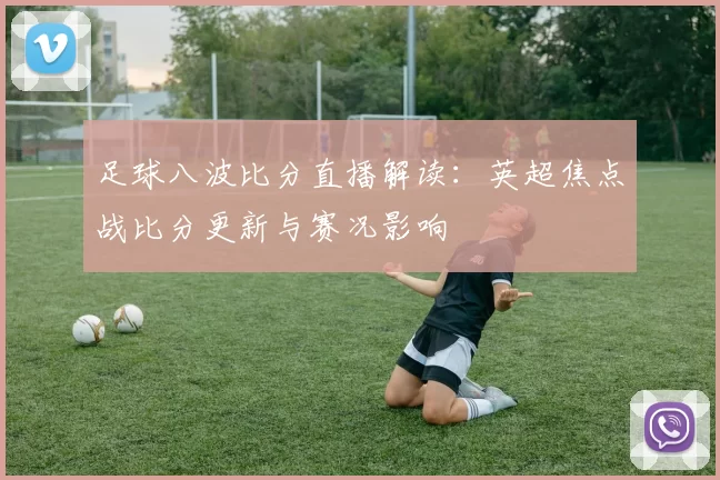 足球八波比分直播解读：英超焦点战比分更新与赛况影响