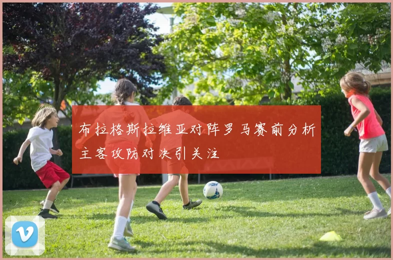 布拉格斯拉维亚对阵罗马赛前分析主客攻防对决引关注