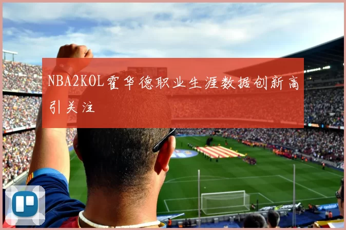 NBA2KOL霍华德职业生涯数据创新高引关注