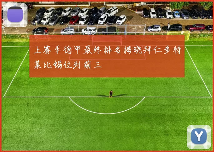 上赛季德甲最终排名揭晓拜仁多特莱比锡位列前三