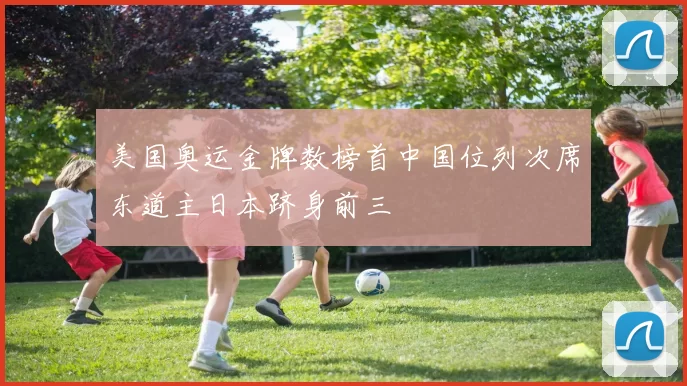 美国奥运金牌数榜首中国位列次席东道主日本跻身前三
