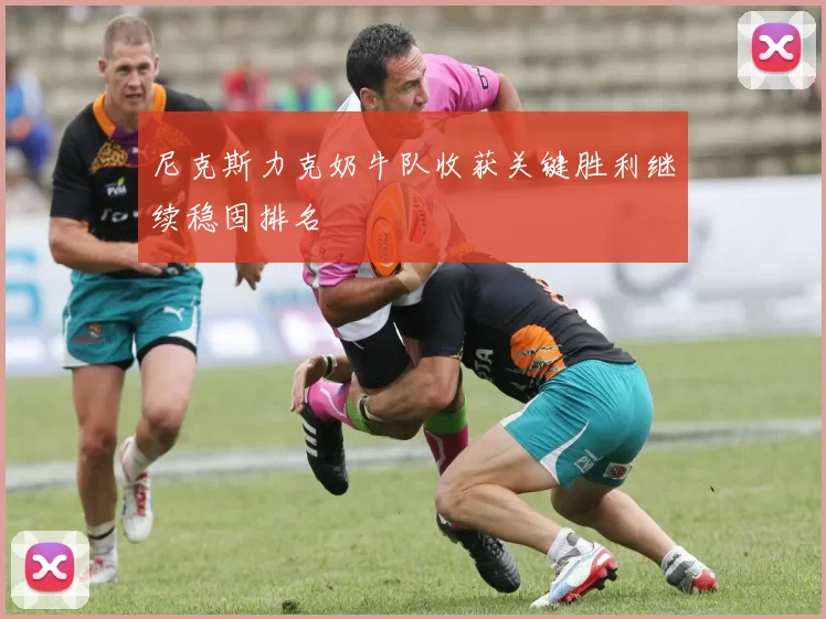 尼克斯力克奶牛队收获关键胜利继续稳固排名