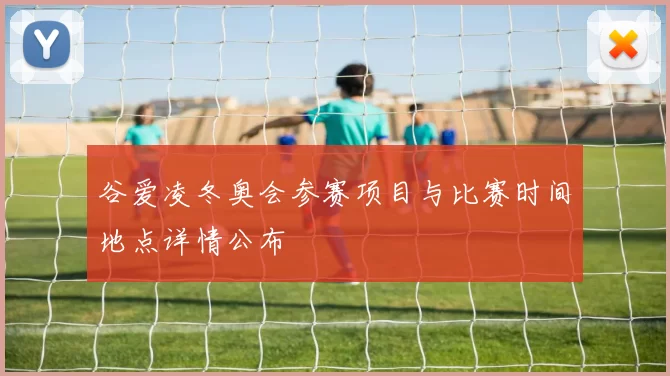 谷爱凌冬奥会参赛项目与比赛时间地点详情公布