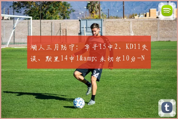 湖人三月防守：华子15中2、KD11失误、默里14中1&米切尔10分-NBA新闻