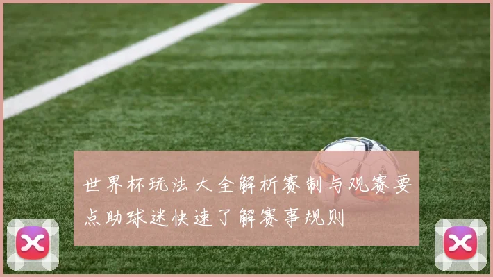 世界杯玩法大全解析赛制与观赛要点助球迷快速了解赛事规则