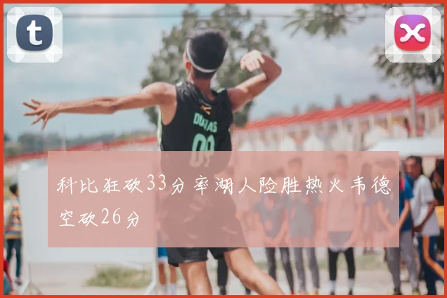 科比狂砍33分率湖人险胜热火韦德空砍26分