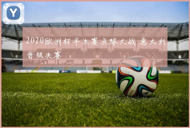 2020欧洲杯半决赛点球大战 意大利晋级决赛