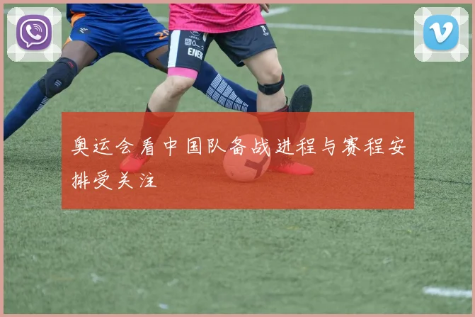 奥运会看中国队备战进程与赛程安排受关注