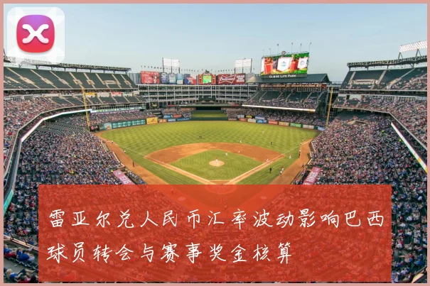 雷亚尔兑人民币汇率波动影响巴西球员转会与赛事奖金核算