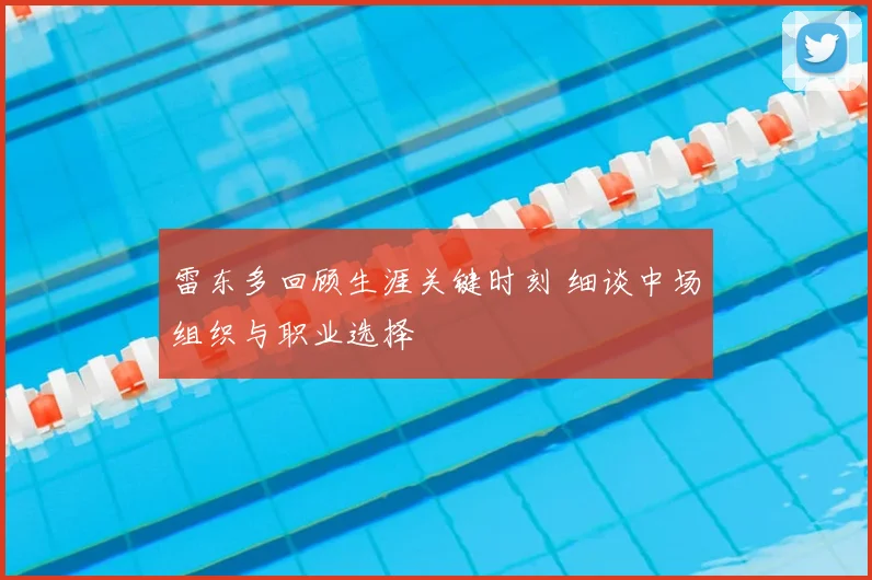 雷东多回顾生涯关键时刻 细谈中场组织与职业选择