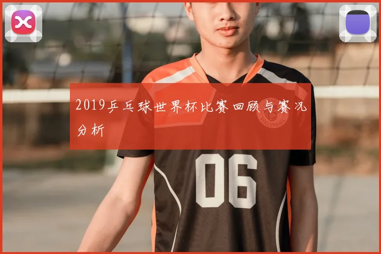 2019乒乓球世界杯比赛回顾与赛况分析