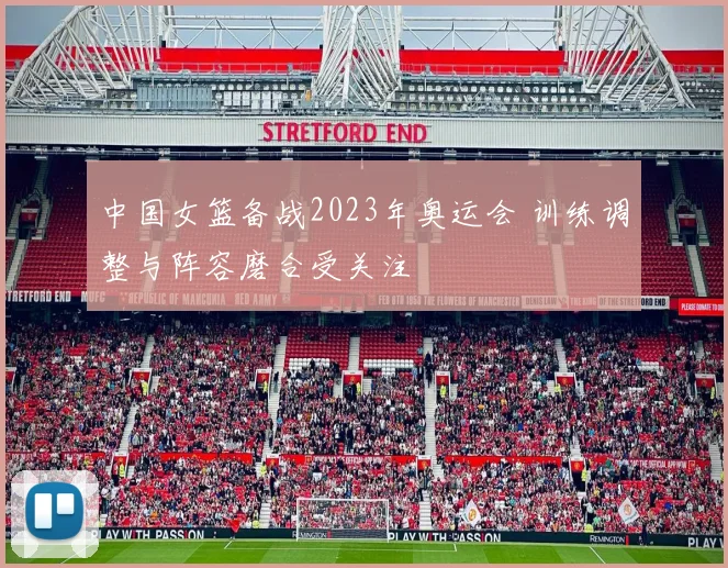 中国女篮备战2023年奥运会 训练调整与阵容磨合受关注
