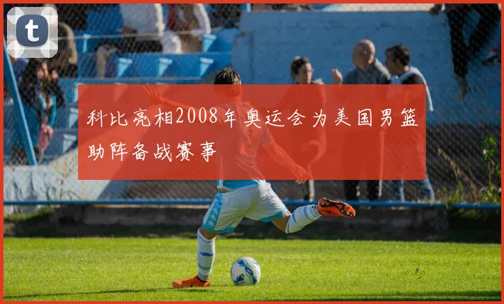 科比亮相2008年奥运会为美国男篮助阵备战赛事